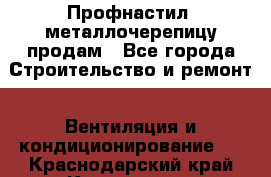 Профнастил, металлочерепицу продам - Все города Строительство и ремонт » Вентиляция и кондиционирование   . Краснодарский край,Кропоткин г.